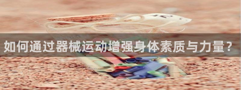 尊龙人生就是博登录准认来就送38:如何通过器械运动增强身体素